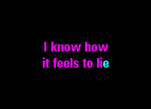 I know how

it feels to lie