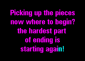 Picking up the pieces
now where to begin?

the hardest part
of ending is
starting again!