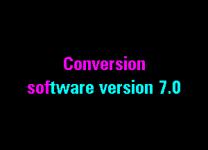 Conversion

software version 7.0