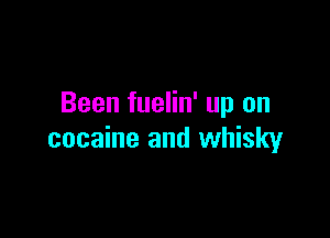 Been fuelin' up on

cocaine and whisky