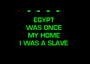 EGYPT
WAS ONCE

MY HOME
I WAS A SLAVE