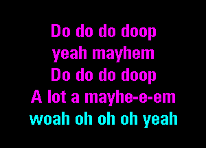 Do do do doop
yeah mayhem

Do do do doop
A lot a mayhe-e-em
woah oh oh oh yeah