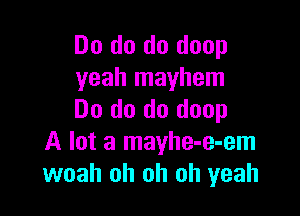 Do do do doop
yeah mayhem

Do do do doop
A lot a mayhe-e-em
woah oh oh oh yeah