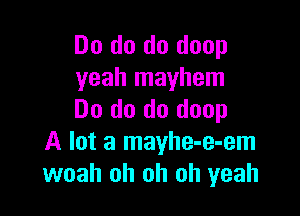 Do do do doop
yeah mayhem

Do do do doop
A lot a mayhe-e-em
woah oh oh oh yeah