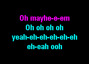 0h mayhe-e-em
Oh oh oh oh

yeah-eh-eh-eh-eh-eh
eh-eah ooh