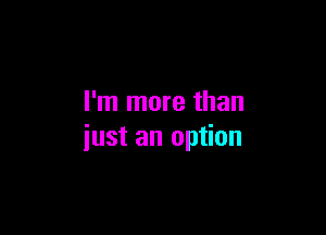 I'm more than

just an option