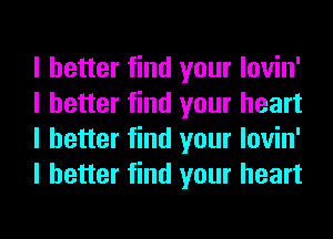 I better find your lovin'
I better find your heart
I better find your lovin'
I better find your heart