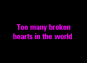 Too many broken

hearts in the world