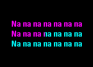 Na na na na na na na
Na na na na na na na
Na na na na na na na