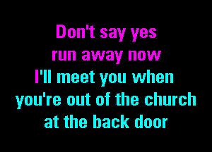 Don't say yes
run away now

I'll meet you when
you're out of the church
at the back door