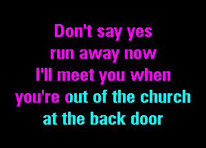 Don't say yes
run away now

I'll meet you when
you're out of the church
at the back door