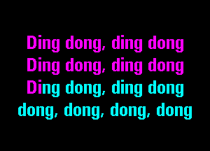 Ding dong, ding dong

Ding dong, ding dong

Ding dong, ding dong
dong,dong,dong,dong