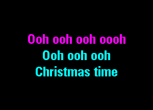 Ooh ooh ooh oooh

Ooh ooh ooh
Christmas time