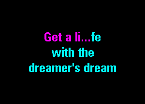 Get a li...fe

with the
dreamer's dream