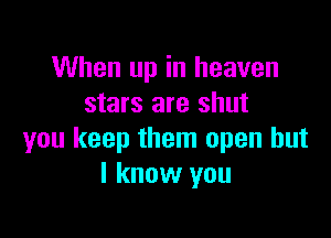 When up in heaven
stars are shut

you keep them open but
I know you