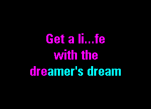 Get a li...fe

with the
dreamer's dream