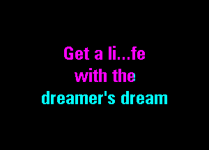 Get a li...fe

with the
dreamer's dream