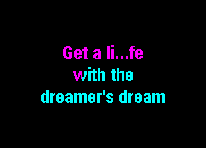 Get a li...fe

with the
dreamer's dream