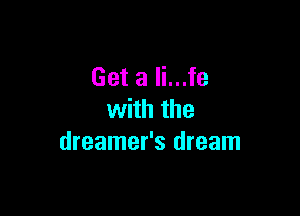 Get a li...fe

with the
dreamer's dream