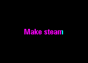 Make steam