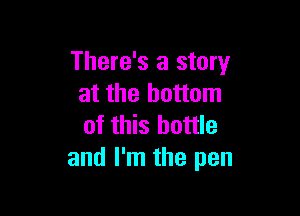 There's a story
at the bottom

of this bottle
and I'm the pen