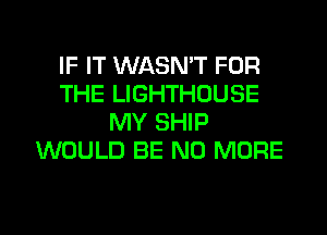 IF IT WASN'T FOR
THE LIGHTHOUSE
MY SHIP
WOULD BE NO MORE

g