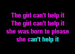 The girl can't help it
The girl can't help it

she was born to please
she can't help it