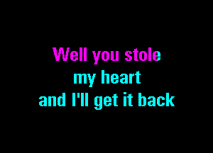 Well you stole

my heart
and I'll get it back