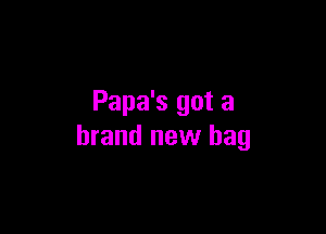 Papa's got a

brand new bag