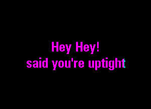 Hey Hey!

said you're uptight