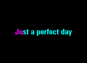 Just a perfect day