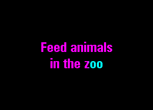 Feed animals

in the zoo