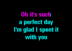 Oh it's such
a perfect day

I'm glad I spent it
with you