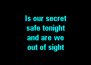 Is our secret
safe tonight

and are we
out of sight