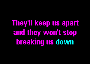 They'll keep us apart

and they won't stop
breaking us down