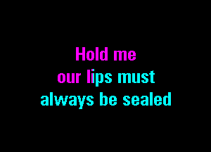Hold me

our lips must
always be sealed