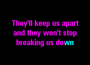 They'll keep us apart

and they won't stop
breaking us down