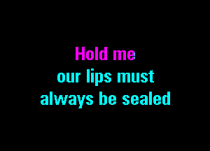 Hold me

our lips must
always be sealed