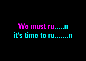 We must ru ..... n

it's time to ru ....... n