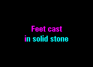 Feet cast

in solid stone