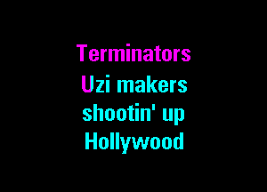 Terminators
Uzi makers

shoo n'up
Hollywood