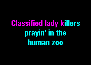 Classified lady killers

prayin' in the
human zoo