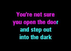 You're not sure
you open the door

and step out
into the dark