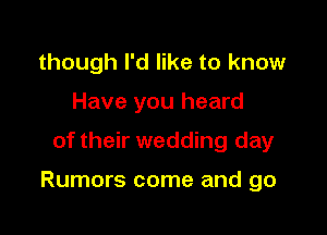 though I'd like to know
Have you heard

of their wedding day

Rumors come and go