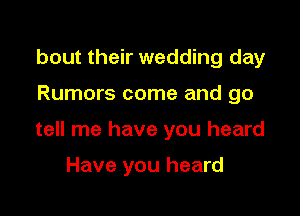 bout their wedding day

Rumors come and go

tell me have you heard

Have you heard