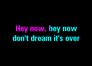 Hey now, hey now

don't dream it's over