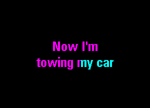 Now I'm

towing my car