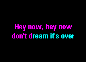 Hey now, hey now

don't dream it's over