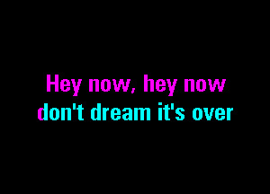 Hey now, hey now

don't dream it's over