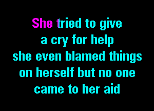 She tried to give
a cry for help
she even blamed things
on herself but no one
came to her aid
